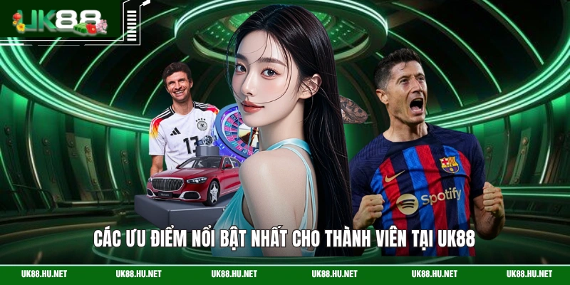 Các ưu điểm nổi bật nhất cho thành viên tại UK88
