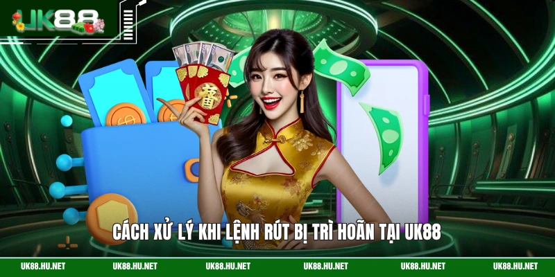 Cách xử lý khi lệnh rút bị trì hoãn tại UK88
