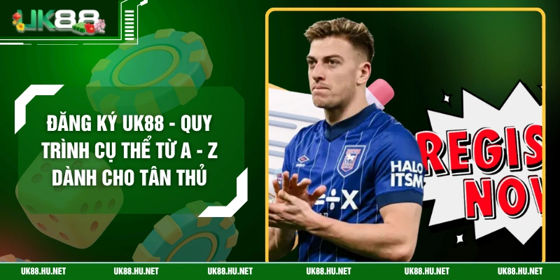 Đăng Ký UK88 - Quy Trình Cụ Thể Từ A - Z Dành Cho Tân Thủ