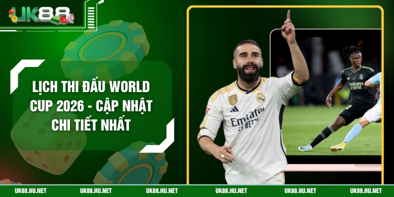 Lịch Thi Đấu World Cup 2026 - Cập Nhật Chi Tiết Nhất