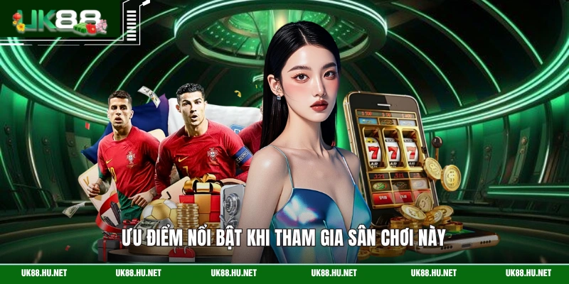 Ưu điểm nổi bật khi tham gia sân chơi này